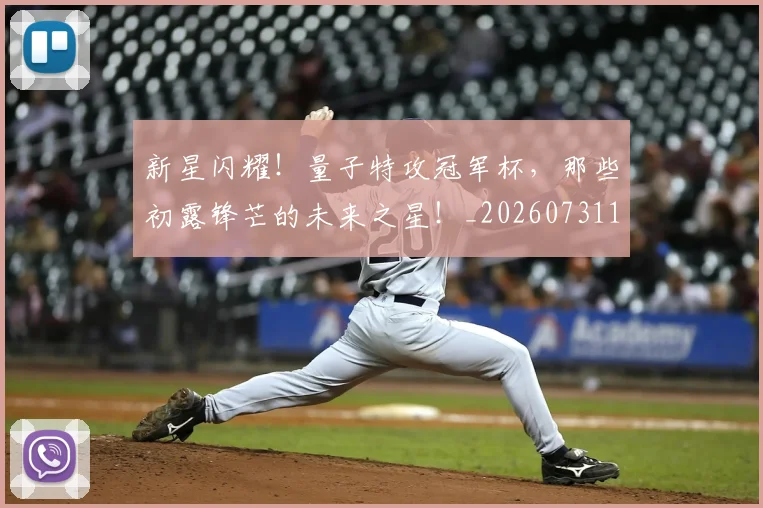 新星闪耀！量子特攻冠军杯，那些初露锋芒的未来之星！_20260731171153